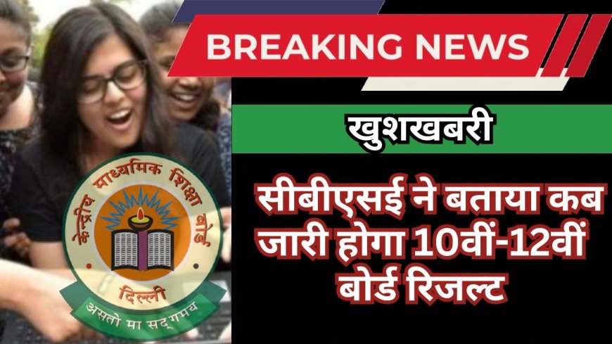 खुशखबरी! सीबीएसई ने बताया कब जारी होगा 10वीं-12वीं बोर्ड रिजल्ट
