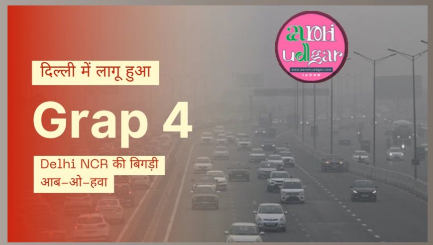 दिल्ली में लागू ग्रैप 4, कोहरे और गंभीर प्रदूषण ने लगाये प्रतिबंध