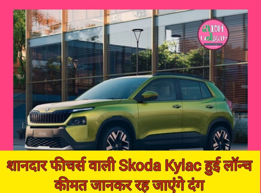 शानदार फीचर्स वाली Skoda Kylac हुई लॉन्च, कीमत जानकार रह जाएंगे दंग