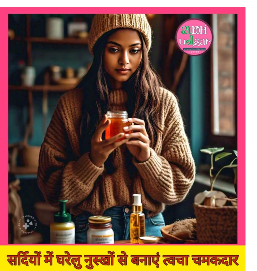 Winter: सर्दियों में घरेलू नुस्खों से बनाएं त्वचा चमकदार