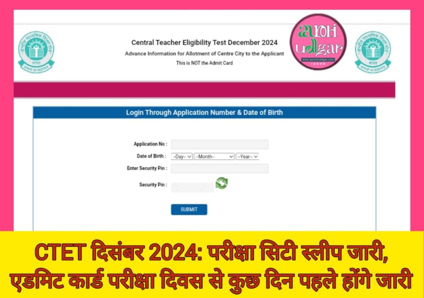 CTET दिसंबर 2024 के एग्जाम सिटी स्लिप जारी, एडमिट कार्ड भी जल्द होंगे रिलीज