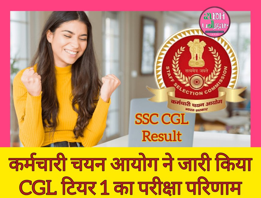 SSC CGL: एसएससी सीजीएल टियर 1 का रिजल्ट घोषित, 18 जनवरी से होंगी टियर 2 की परीक्षाएँ