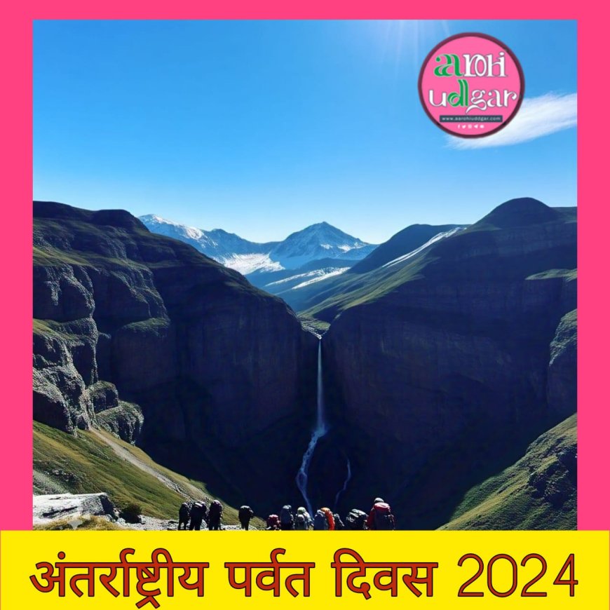 International mountain day: पर्वतों की संस्कृति और सुरक्षा का समझें महत्व